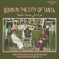 Born in the City of Tanta - Lower Egyptian / Var - Born In The City Of Tanta - Lower Egyptian Urban Folklore And Bedouin Shaabi From Libya's Bourini Records 1968-75 [LP]